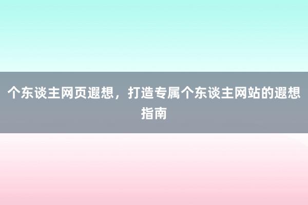 个东谈主网页遐想，打造专属个东谈主网站的遐想指南