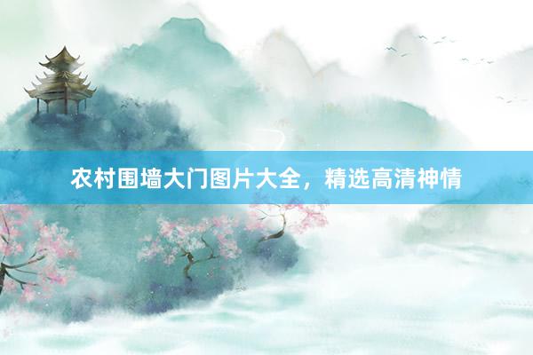 农村围墙大门图片大全，精选高清神情