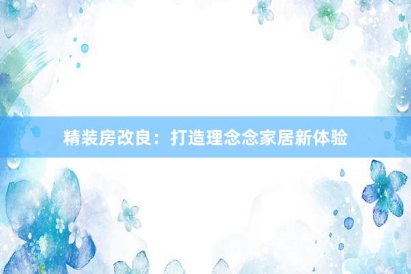 精装房改良：打造理念念家居新体验