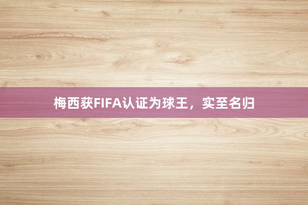 梅西获FIFA认证为球王，实至名归