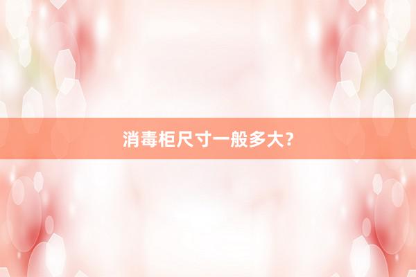 消毒柜尺寸一般多大？