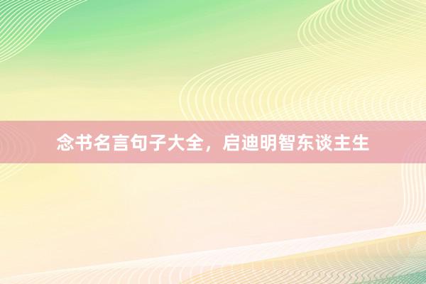 念书名言句子大全，启迪明智东谈主生