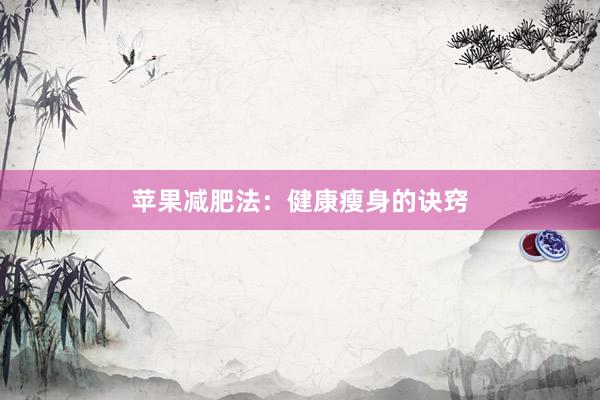 苹果减肥法：健康瘦身的诀窍