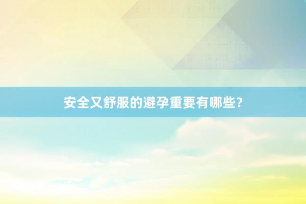 安全又舒服的避孕重要有哪些？
