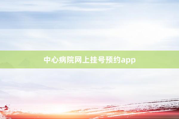 中心病院网上挂号预约app