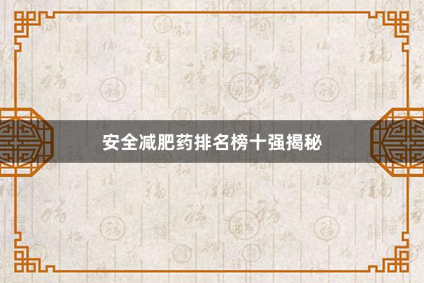 安全减肥药排名榜十强揭秘