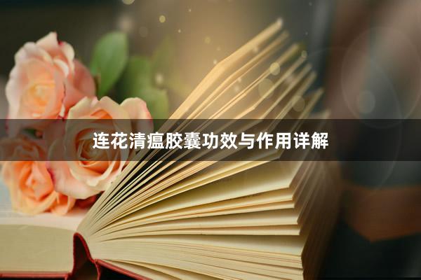 连花清瘟胶囊功效与作用详解