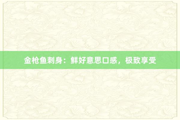 金枪鱼刺身：鲜好意思口感，极致享受
