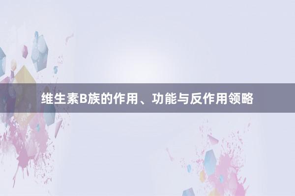 维生素B族的作用、功能与反作用领略