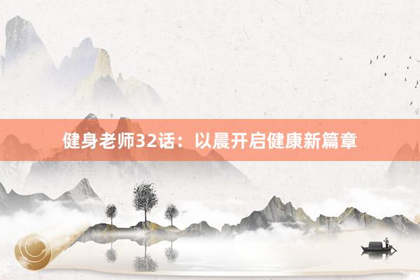 健身老师32话：以晨开启健康新篇章
