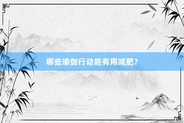 哪些瑜伽行动能有用减肥？