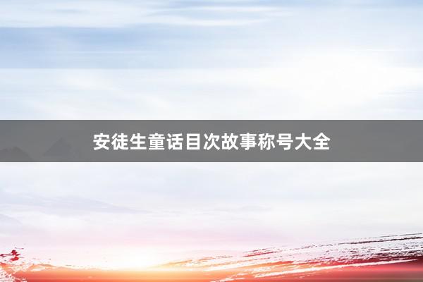 安徒生童话目次故事称号大全
